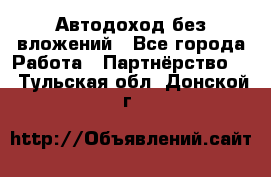 Автодоход без вложений - Все города Работа » Партнёрство   . Тульская обл.,Донской г.